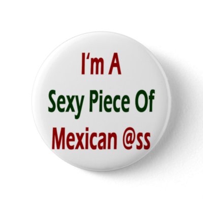 I'm A Sexy Piece Of Mexican Ass Pin by Supernova23