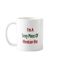I'm A Sexy Piece Of Mexican Ass mugs by Supernova23 I'm A Sexy Piece Of Mexican Ass mugs