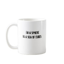 I'm a spherein a sea of cubes. mugs by SnarkyTown I'm a spherein a sea of cubes. mugs