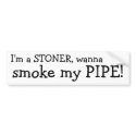 I'm a STONER, wanna, smoke my PIPE! bumper stickers