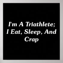 I'm A Triathlete; I Eat, Sleep, And Crap Posters