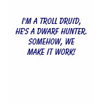 I'm a troll druid...dwarf hunter tshirt