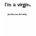 I'm a virgin., (but this is an old t-shirt)