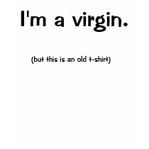 I'm a virgin., (but this is an old t-shirt) by lpriest307914 I'm a virgin., (but this is an old t-shirt)