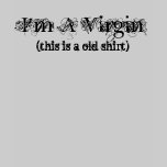 I'm A Virgin, (this is a old shirt)