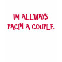 IM ALLWAYS PACIN A COUPLE t-shirts