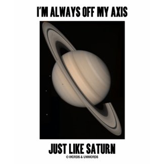 I'm Always Off My Axis Just Like Saturn (Humor) shirt