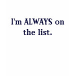 I'm ALWAYS on the list. T Shirt