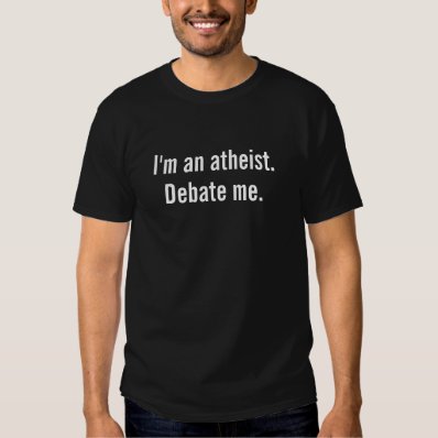 I&#39;m an atheist., Debate me. Tshirt