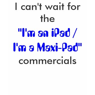 I'm an iPad / I'm a Maxi-Pad shirt