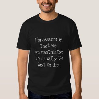 I'm assuming that we procrastinators... t shirt