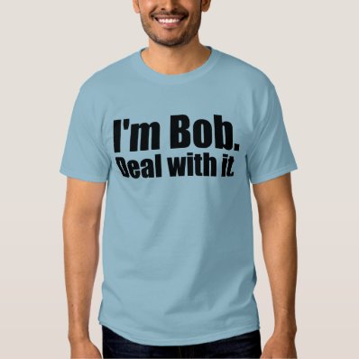 I&#39;m Bob, Deal With It. Shirt