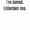 I'm bored. Entertain me. t-shirts by imherebutnotpresent I'm bored. Entertain me. t-shirts