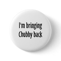 I'm Bringing Chubby Back buttons