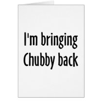 I'm Bringing Chubby Back Greeting Cards