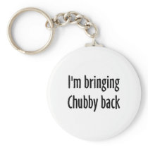 I'm Bringing Chubby Back Keychains