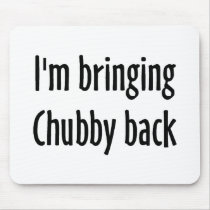 I'm Bringing Chubby Back Mouse Pads