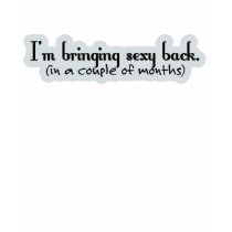 I'm Bringing Sexy Back in a Couple fo Months t-shirts by TeewitMaternity I'm Bringing Sexy Back in a Couple fo Months t-shirts