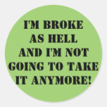 I'm Broke... And I'm Not Going To Take It Anymore! Round Stickers