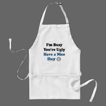 I'm Busy You're Ugly Have a Nice Day aprons by ironydesign I'm Busy You're Ugly Have a Nice Day aprons