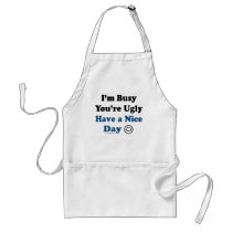 I'm Busy You're Ugly Have a Nice Day aprons by ironydesign I'm Busy You're Ugly Have a Nice Day aprons