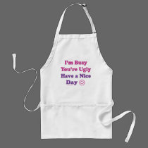 I'm Busy You're Ugly Have a Nice Day aprons by ironydesign I'm Busy You're Ugly Have a Nice Day aprons