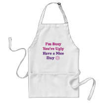 I'm Busy You're Ugly Have a Nice Day aprons