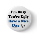 I'm Busy You're Ugly Have a Nice Day Button