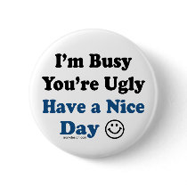 I'm Busy You're Ugly Have a Nice Day Button