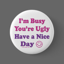 I'm Busy You're Ugly Have a Nice Day buttons by ironydesign I'm Busy You're Ugly Have a Nice Day buttons