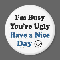 I'm Busy You're Ugly Have a Nice Day magnets by ironydesign I'm Busy You're Ugly Have a Nice Day magnets