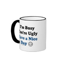 I'm Busy You're Ugly Have a Nice Day mugs