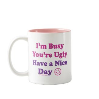 I'm Busy You're Ugly Have a Nice Day mug