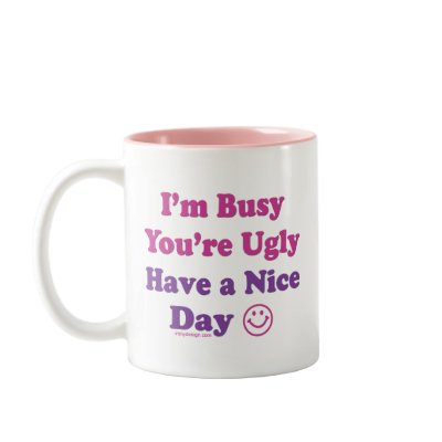 I'm Busy You're Ugly Have a Nice Day Coffee Mug by ironydesign
