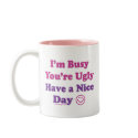 I'm Busy You're Ugly Have a Nice Day mugs by ironydesign I'm Busy You're Ugly Have a Nice Day mugs