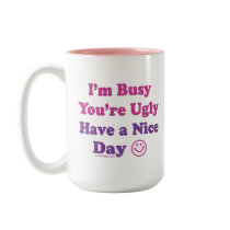 I'm Busy You're Ugly Have a Nice Day mugs