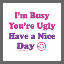 I'm Busy You're Ugly Have a Nice Day posters