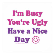 I'm Busy You're Ugly Have a Nice Day posters