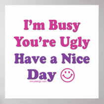 I'm Busy You're Ugly Have a Nice Day Poster