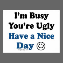 I'm Busy You're Ugly Have a Nice Day Posters posters