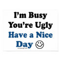 I'm Busy You're Ugly Have a Nice Day Posters posters by ironydesign I'm Busy You're Ugly Have a Nice Day Posters posters