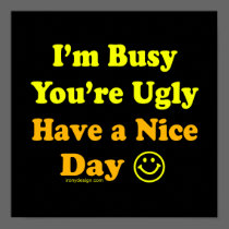 I'm Busy You're Ugly Have a Nice Day Posters posters