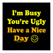 I'm Busy You're Ugly Have a Nice Day Posters posters