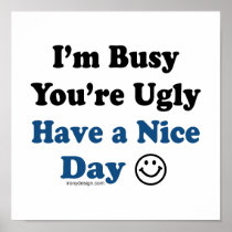 I'm Busy You're Ugly Have a Nice Day Posters posters