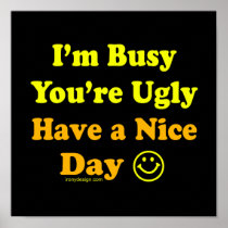 I'm Busy You're Ugly Have a Nice Day Posters posters