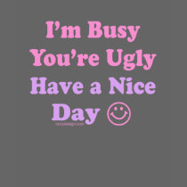 I'm Busy You're Ugly Have a Nice Day T Shirt