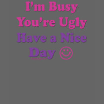 I'm Busy You're Ugly Have a Nice Day T Shirts