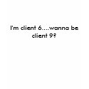 I'm client 6....wanna be client 9? t-shirts