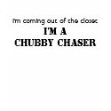 I'm coming out of the closet, I'M A CHUBBY CHASER t-shirts