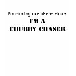 I'm coming out of the closet, I'M A CHUBBY CHASER Shirts